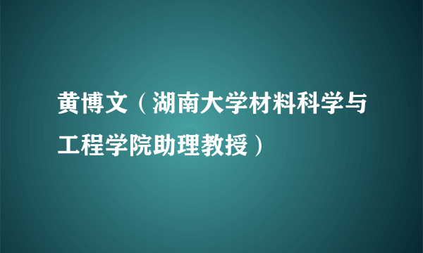 什么是黄博文（湖南大学材料科学与工程学院助理教授）