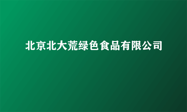 北京北大荒绿色食品有限公司