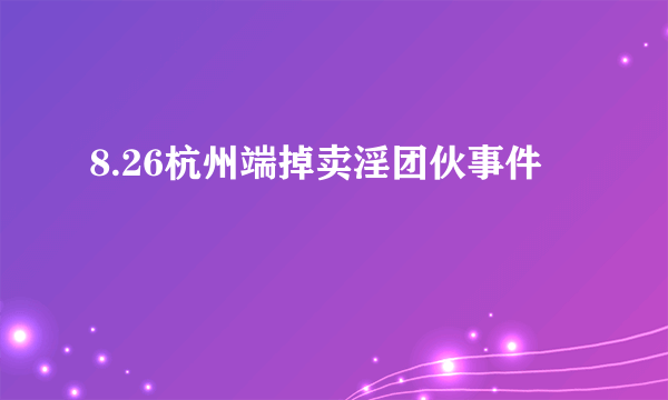 8.26杭州端掉卖淫团伙事件