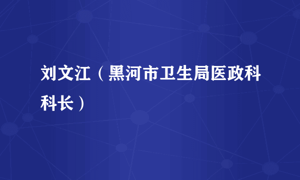 刘文江（黑河市卫生局医政科科长）