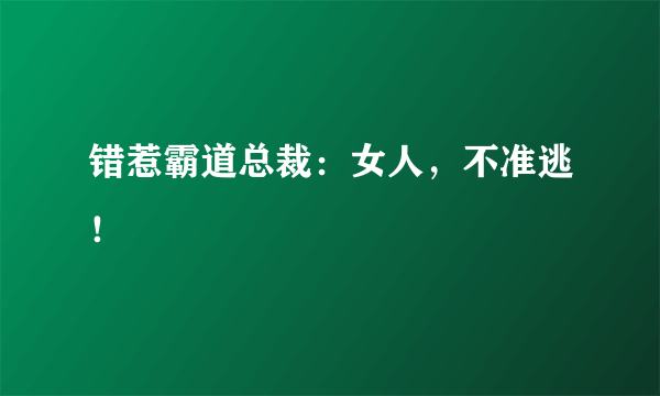 错惹霸道总裁：女人，不准逃！