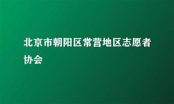 北京市朝阳区常营地区志愿者协会