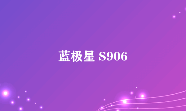 蓝极星 S906