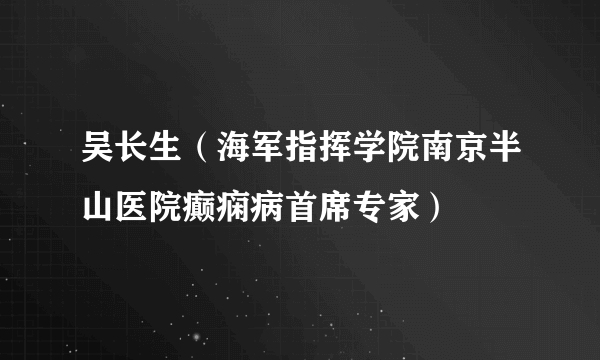 吴长生（海军指挥学院南京半山医院癫痫病首席专家）