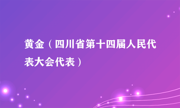 黄金（四川省第十四届人民代表大会代表）