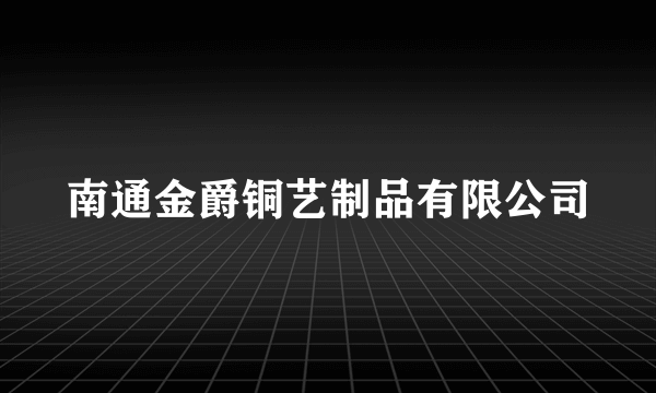 南通金爵铜艺制品有限公司