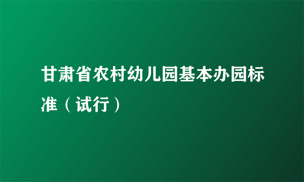 什么是甘肃省农村幼儿园基本办园标准（试行）