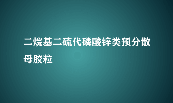 什么是二烷基二硫代磷酸锌类预分散母胶粒