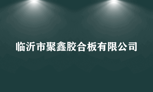 临沂市聚鑫胶合板有限公司