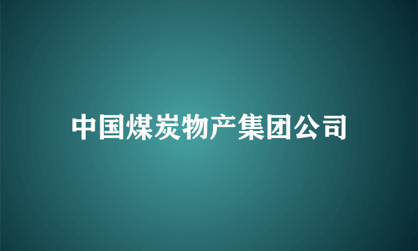 中国煤炭物产集团公司