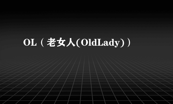 什么是OL（老女人(OldLady)）