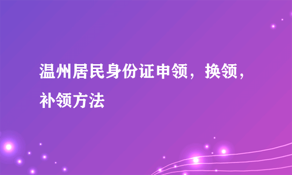 温州居民身份证申领，换领，补领方法