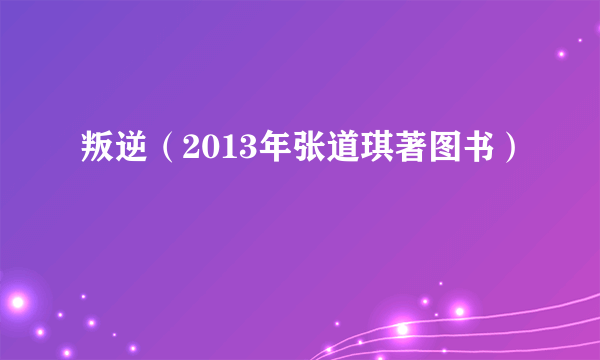 什么是叛逆（2013年张道琪著图书）