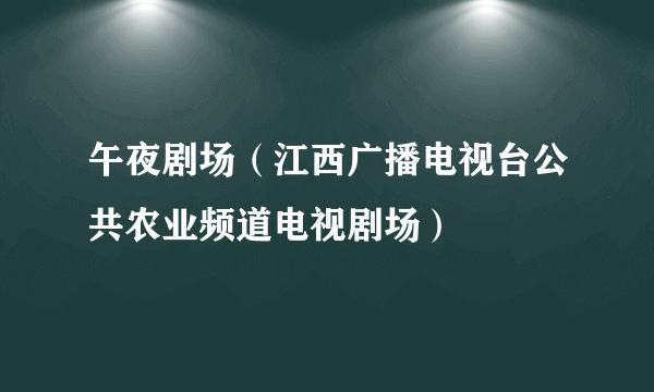 午夜剧场（江西广播电视台公共农业频道电视剧场）