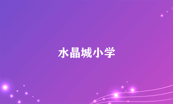 什么是水晶城小学