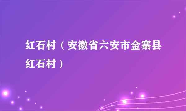 红石村（安徽省六安市金寨县红石村）