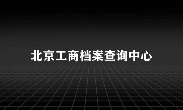 什么是北京工商档案查询中心