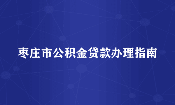 枣庄市公积金贷款办理指南