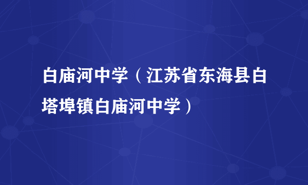 什么是白庙河中学（江苏省东海县白塔埠镇白庙河中学）