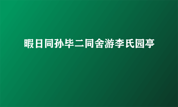 暇日同孙毕二同舍游李氏园亭