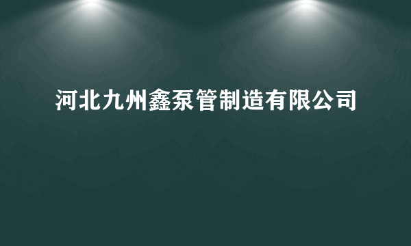 河北九州鑫泵管制造有限公司