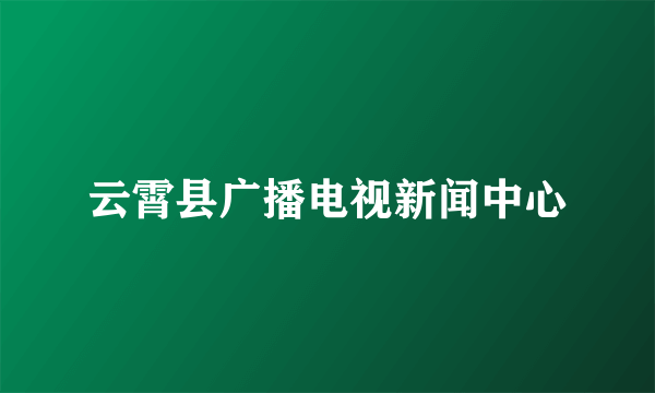 云霄县广播电视新闻中心