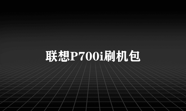 联想P700i刷机包