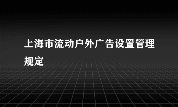 什么是上海市流动户外广告设置管理规定