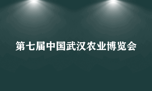 第七届中国武汉农业博览会