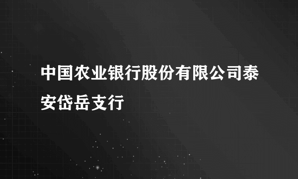 中国农业银行股份有限公司泰安岱岳支行