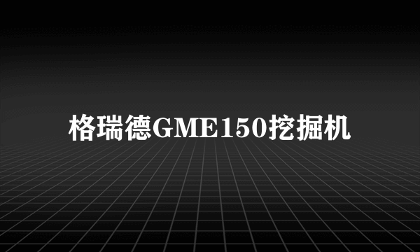 格瑞德GME150挖掘机