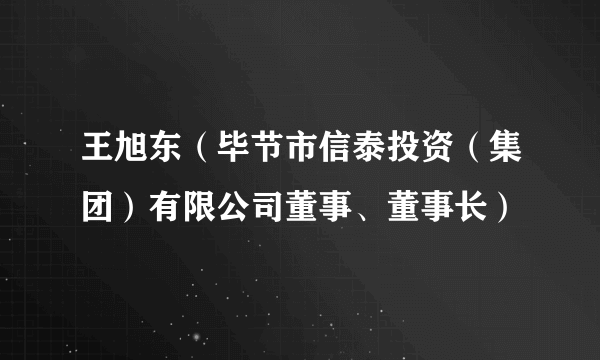 王旭东（毕节市信泰投资（集团）有限公司董事、董事长）