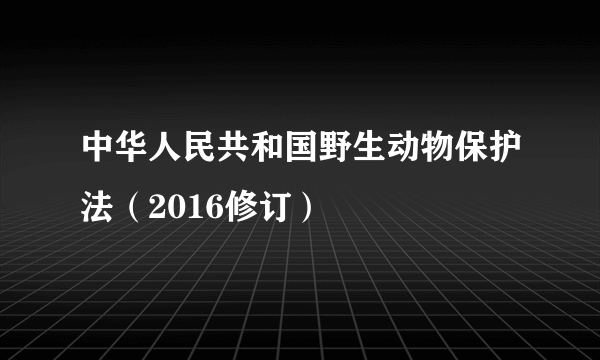 中华人民共和国野生动物保护法（2016修订）