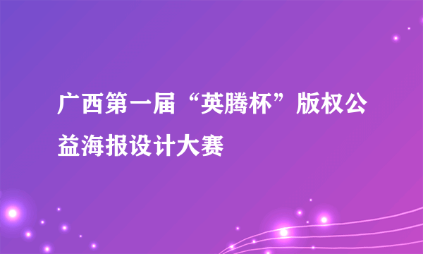 什么是广西第一届“英腾杯”版权公益海报设计大赛