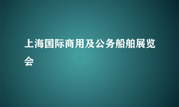 什么是上海国际商用及公务船舶展览会