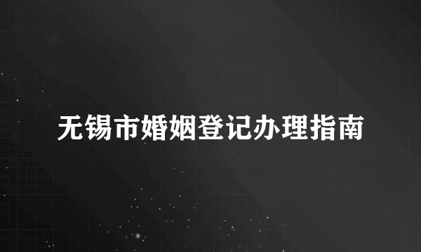 无锡市婚姻登记办理指南