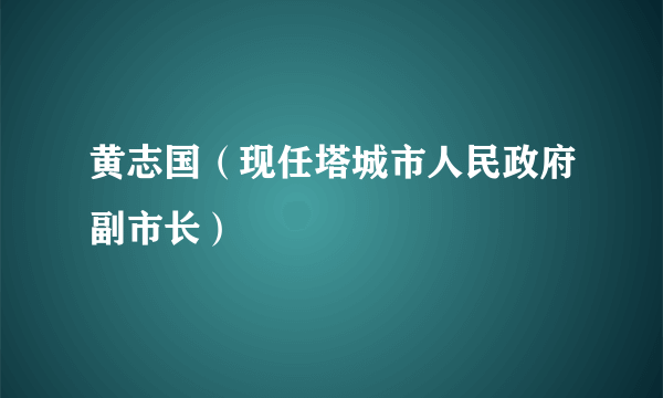 黄志国（现任塔城市人民政府副市长）