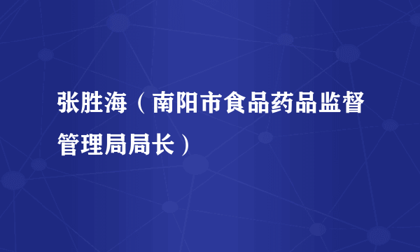 张胜海（南阳市食品药品监督管理局局长）