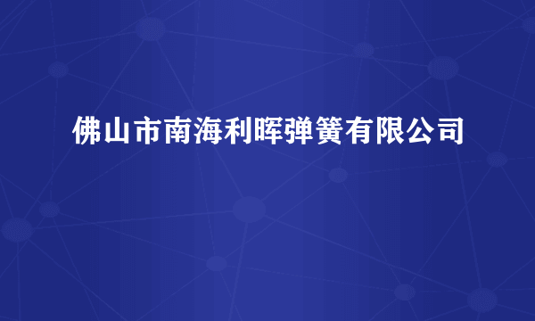 什么是佛山市南海利晖弹簧有限公司