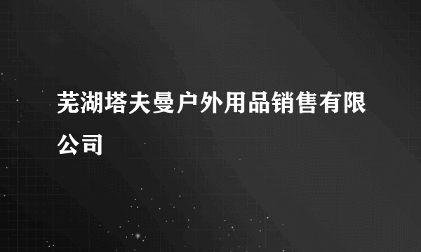 芜湖塔夫曼户外用品销售有限公司