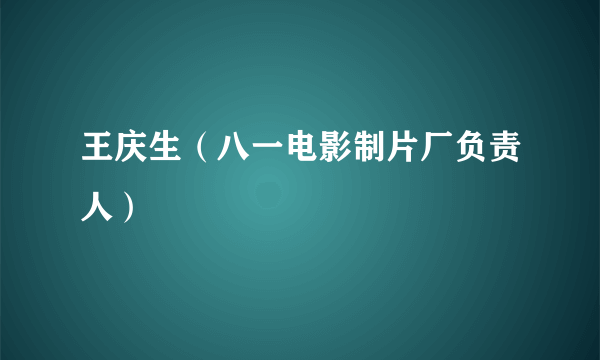 王庆生（八一电影制片厂负责人）