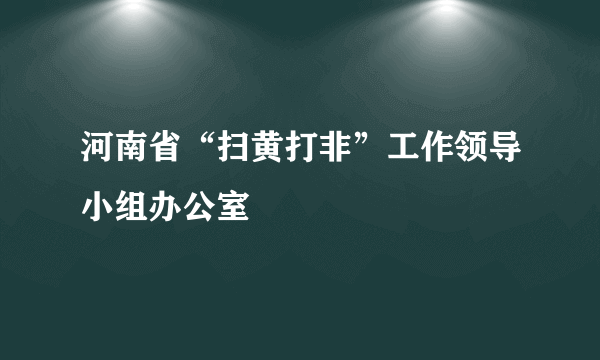 河南省“扫黄打非”工作领导小组办公室