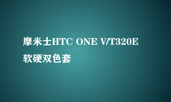 摩米士HTC ONE V/T320E 软硬双色套