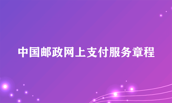 什么是中国邮政网上支付服务章程