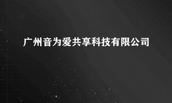 广州音为爱共享科技有限公司