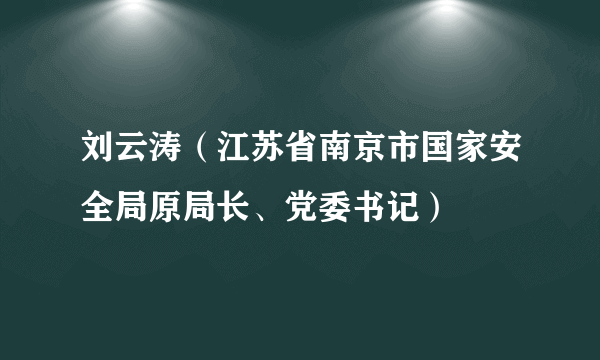 刘云涛（江苏省南京市国家安全局原局长、党委书记）