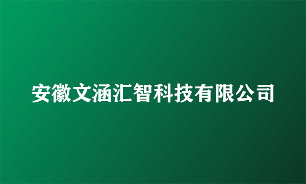 什么是安徽文涵汇智科技有限公司