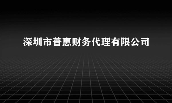 深圳市普惠财务代理有限公司