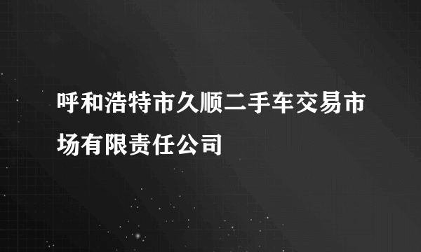 呼和浩特市久顺二手车交易市场有限责任公司