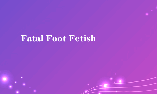 Fatal Foot Fetish